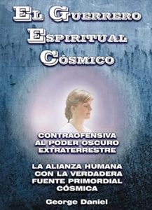 EL GUERRERO ESPIRITUAL COSMICO : CONTRAOFENSIVA AL PODER OSCURO EXTRATERRESTRE - LA ALIANZA HUMANA CON LA FUENTE PRIMORDIAL CÓSMICA UNIVERSAL